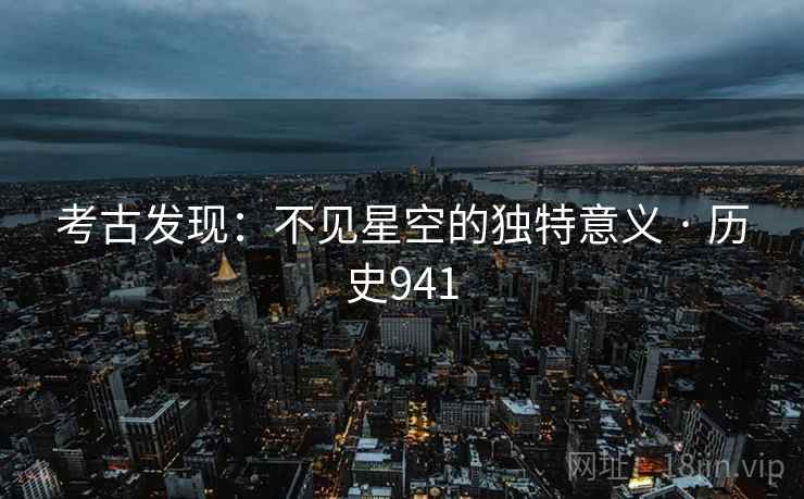 考古发现：不见星空的独特意义 · 历史941  第1张