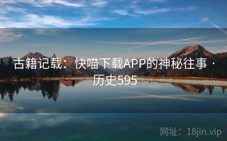 古籍记载：快喵下载APP的神秘往事 · 历史595  第2张