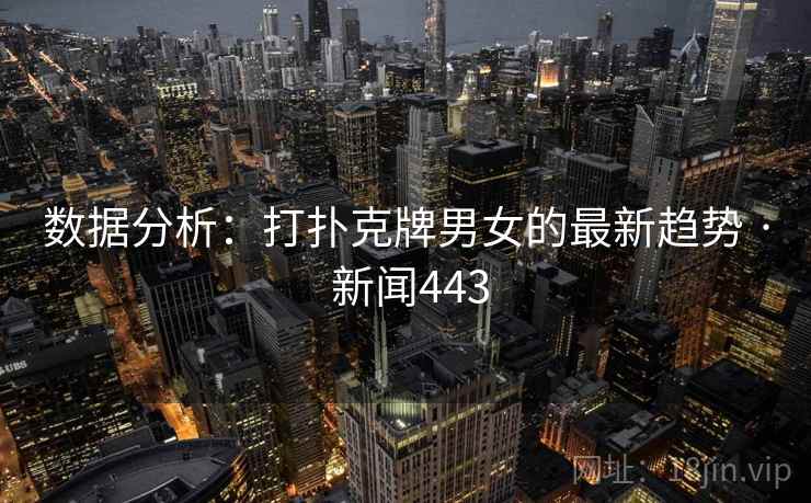 数据分析：打扑克牌男女的最新趋势 · 新闻443