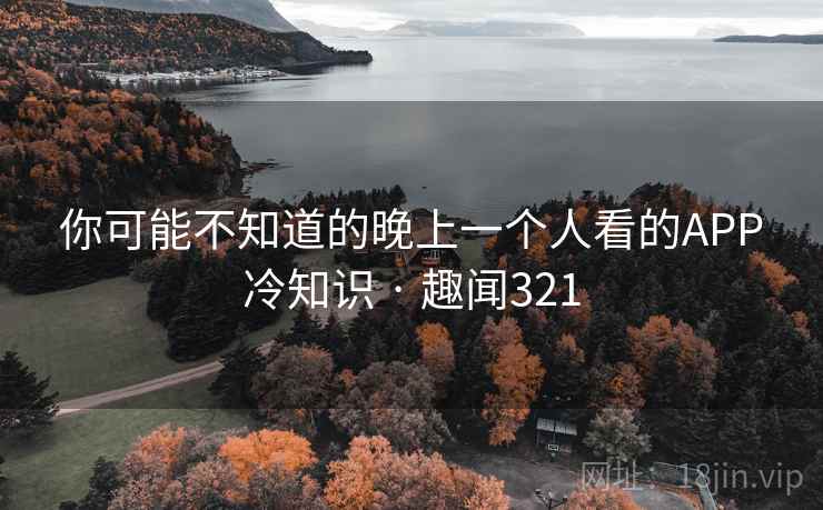 你可能不知道的晚上一个人看的APP冷知识 · 趣闻321