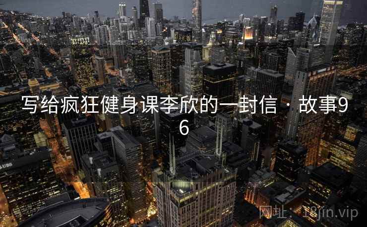 写给疯狂健身课李欣的一封信 · 故事96 第2张 写给疯狂健身课李欣的一封信 · 故事96 第2张