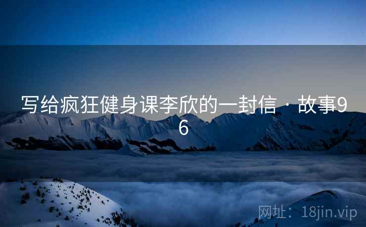 写给疯狂健身课李欣的一封信 · 故事96 第1张 写给疯狂健身课李欣的一封信 · 故事96 第1张