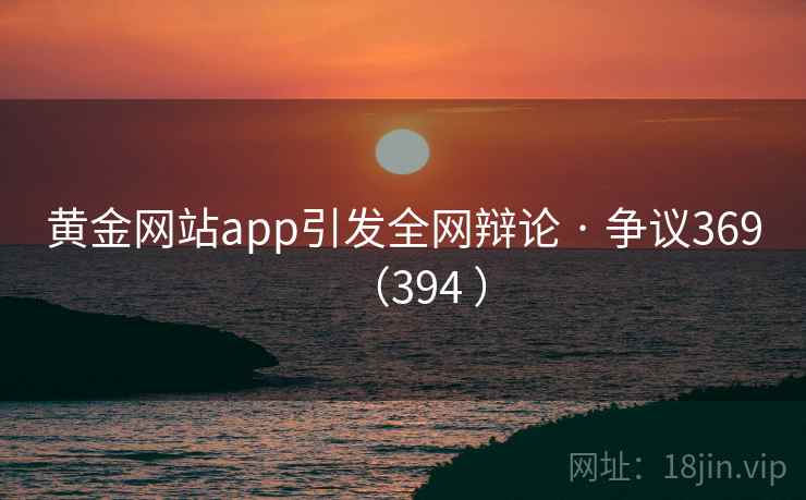 黄金网站app引发全网辩论 · 争议369（394 ）  第1张