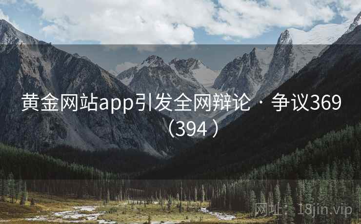 黄金网站app引发全网辩论 · 争议369（394 ）  第2张