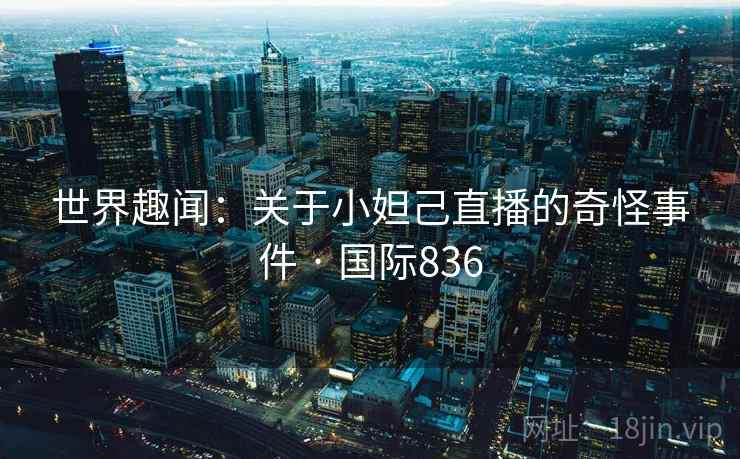 世界趣闻:关于小妲己直播的奇怪事件 · 国际836 第2张 世界趣闻:关于小妲己直播的奇怪事件 · 国际836 第2张