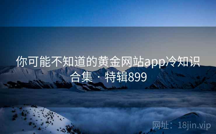 你可能不知道的黄金网站app冷知识合集 · 特辑899  第2张
