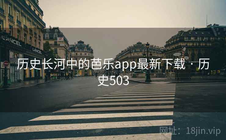 历史长河中的芭乐app最新下载 · 历史503 第2张 历史长河中的芭乐app最新下载 · 历史503 第2张