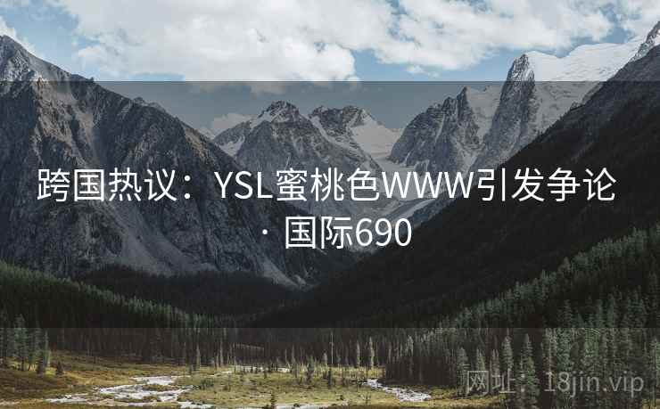 跨国热议:YSL蜜桃色WWW引发争论 · 国际690 第2张 跨国热议:YSL蜜桃色WWW引发争论 · 国际690 第2张