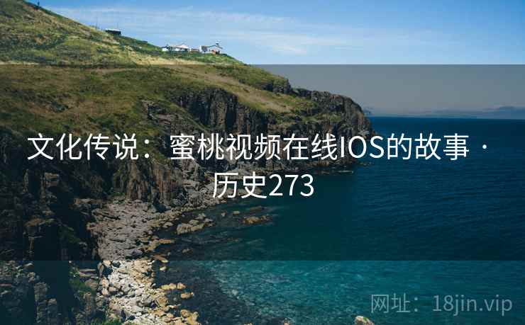文化传说：蜜桃视频在线IOS的故事 · 历史273