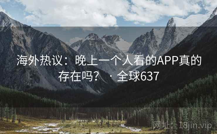 海外热议：晚上一个人看的APP真的存在吗？ · 全球637  第2张