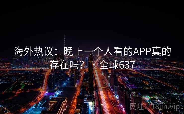 海外热议：晚上一个人看的APP真的存在吗？ · 全球637  第1张