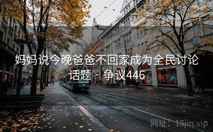 妈妈说今晚爸爸不回家成为全民讨论话题 · 争议446