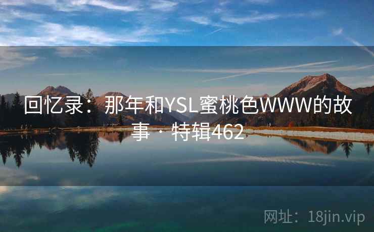 回忆录：那年和YSL蜜桃色WWW的故事 · 特辑462  第1张