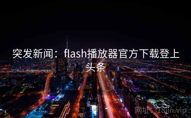 突发新闻：flash播放器官方下载登上头条  第2张