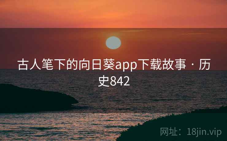 古人笔下的向日葵app下载故事 · 历史842  第2张